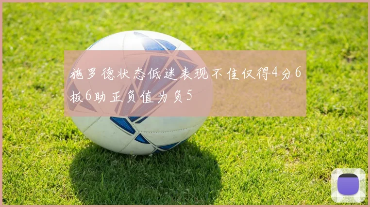 施罗德状态低迷表现不佳仅得4分6板6助正负值为负5