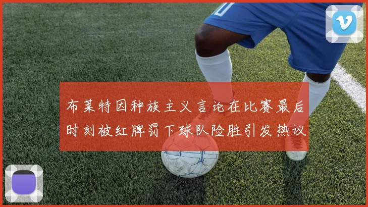 布莱特因种族主义言论在比赛最后时刻被红牌罚下球队险胜引发热议