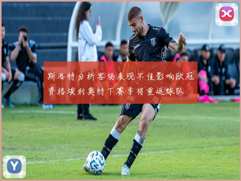 斯洛特分析客场表现不佳影响欧冠资格埃利奥特下赛季将重返球队