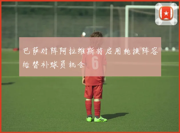 巴萨对阵阿拉维斯将启用轮换阵容给替补球员机会