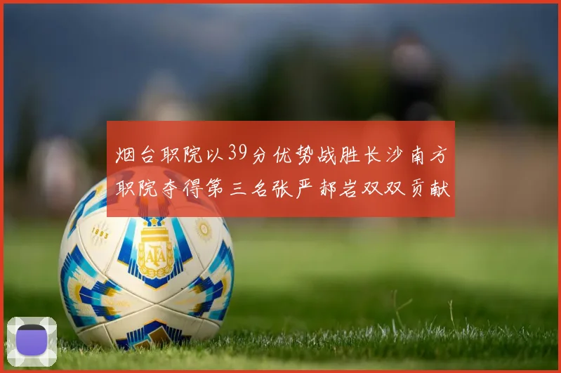 烟台职院以39分优势战胜长沙南方职院夺得第三名张严郝岩双双贡献27分
