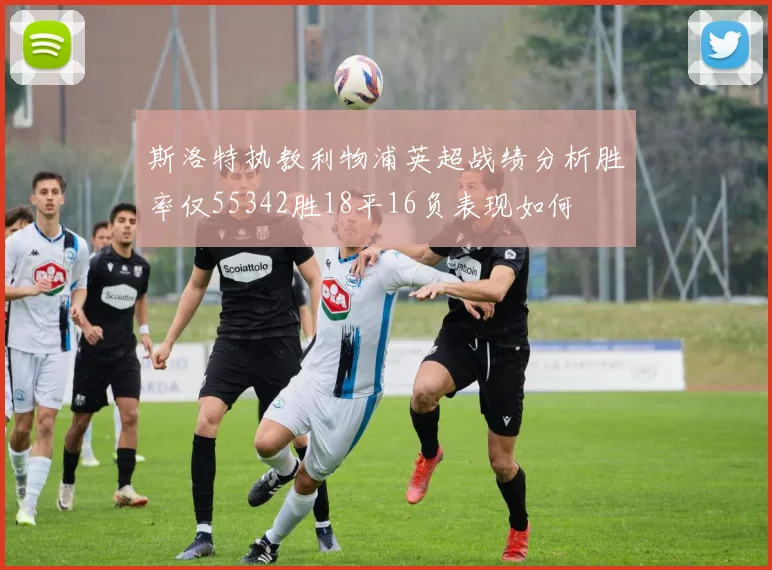 斯洛特执教利物浦英超战绩分析胜率仅55342胜18平16负表现如何