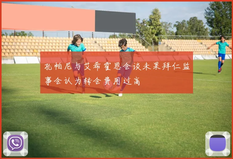 孔帕尼与艾希霍恩会谈未果拜仁监事会认为转会费用过高