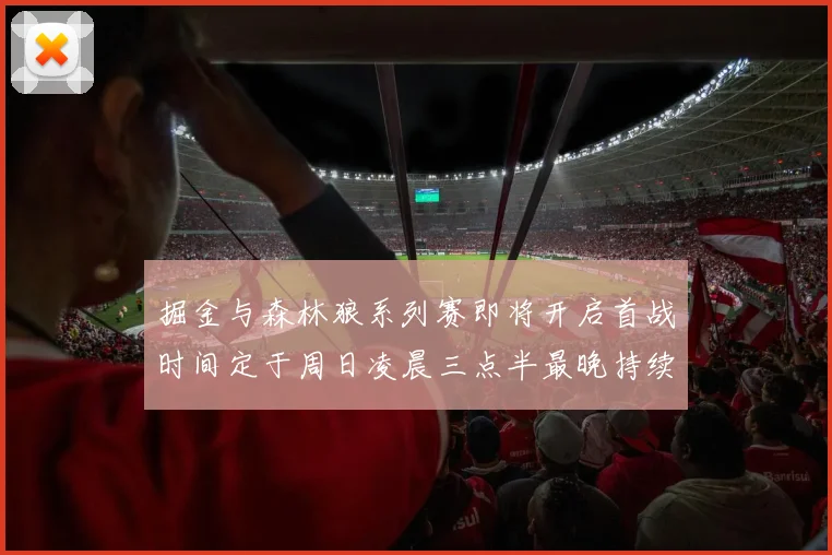 掘金与森林狼系列赛即将开启首战时间定于周日凌晨三点半最晚持续至五月三日