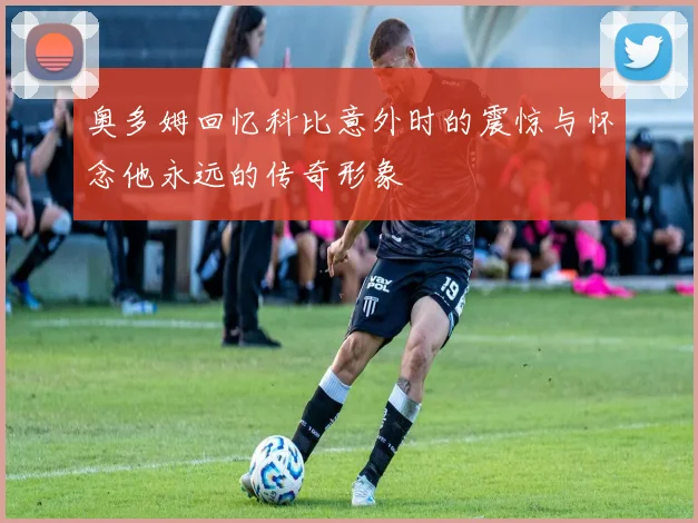奥多姆回忆科比意外时的震惊与怀念他永远的传奇形象